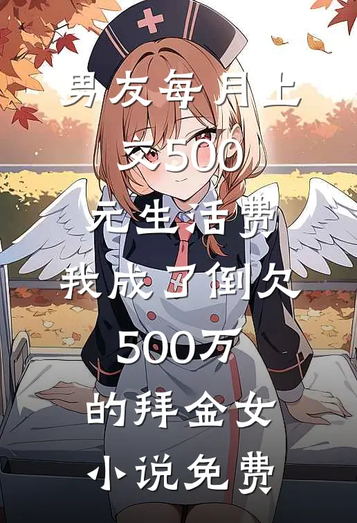 男友每月上交500元生活费，我成了倒欠500万的拜金女小说免费