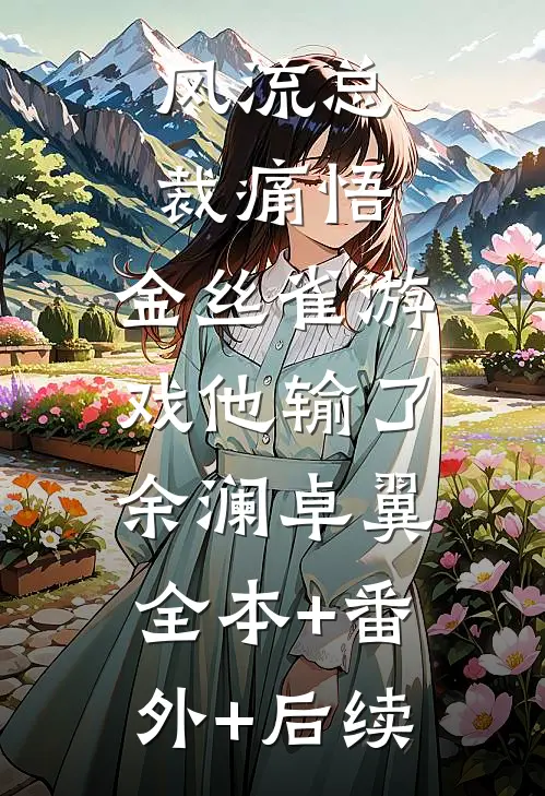 风流总裁痛悟：金丝雀游戏他输了余澜卓翼:全本+番外+后续