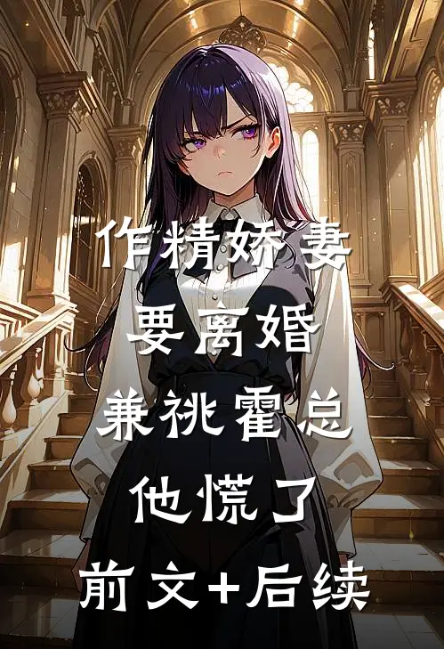 作精娇妻要离婚，兼祧霍总他慌了:前文+后续