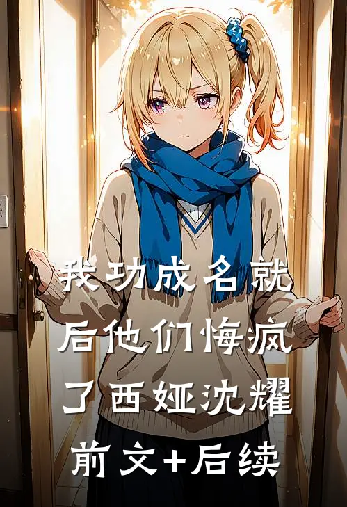 我功成名就后他们悔疯了西娅沈耀前文+后续