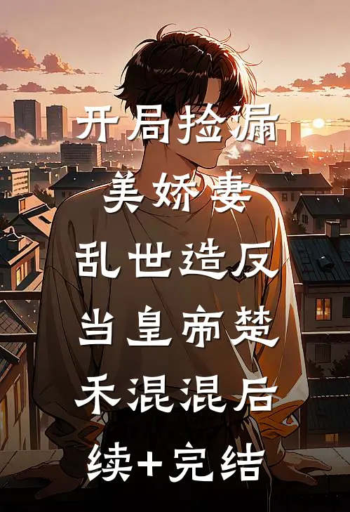开局捡漏美娇妻，乱世造反当皇帝楚禾混混后续+完结
