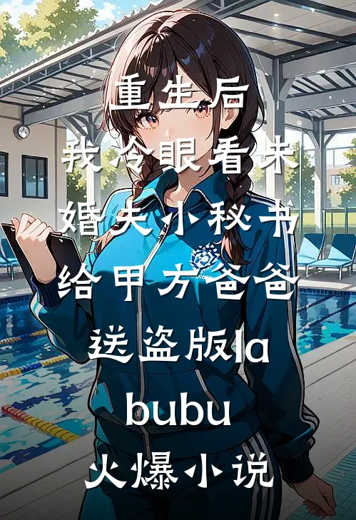 重生后，我冷眼看未婚夫小秘书给甲方爸爸送盗版labubu火爆小说