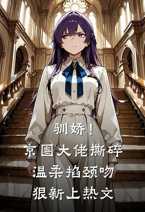 驯娇！京圈大佬撕碎温柔掐颈吻狠新上热文