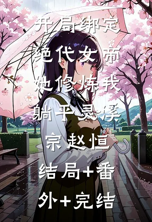 开局绑定绝代女帝，她修炼我躺平灵溪宗赵恒:结局+番外+完结