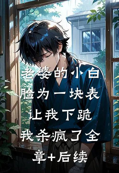 老婆的小白脸为一块表让我下跪，我杀疯了全章+后续