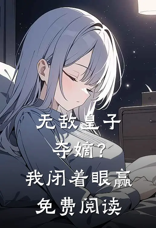 无敌皇子：夺嫡？我闭着眼赢免费阅读