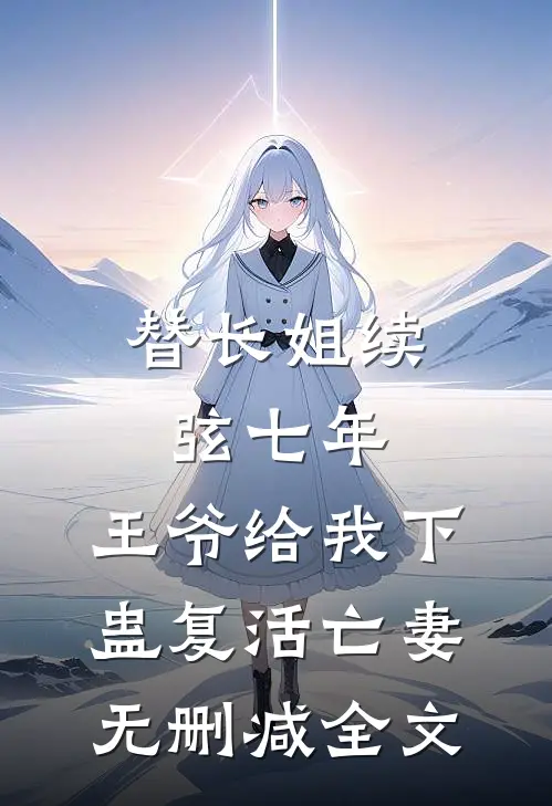替长姐续弦七年，王爷给我下蛊复活亡妻无删减全文