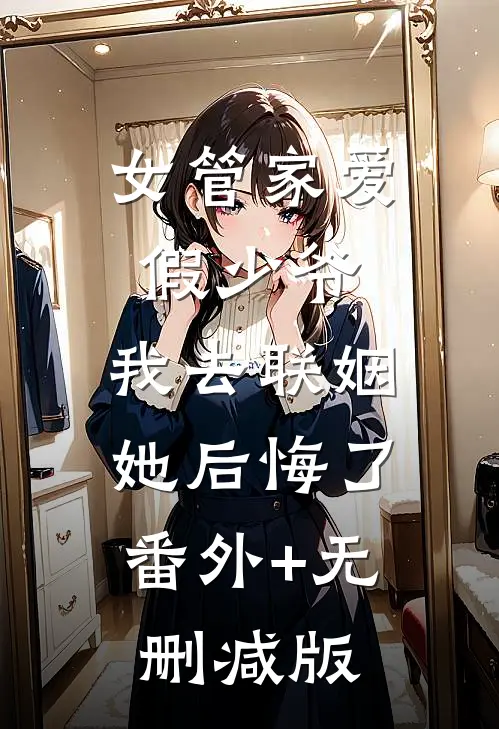 女管家爱假少爷，我去联姻她后悔了:番外+无删减版