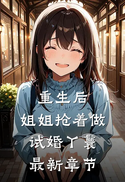 重生后，姐姐抢着做试婚丫鬟最新章节