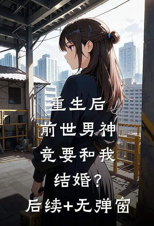 重生后，前世男神竟要和我结婚？后续+无弹窗