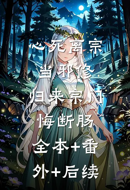 心死离宗当邪修，归来宗门悔断肠:全本+番外+后续