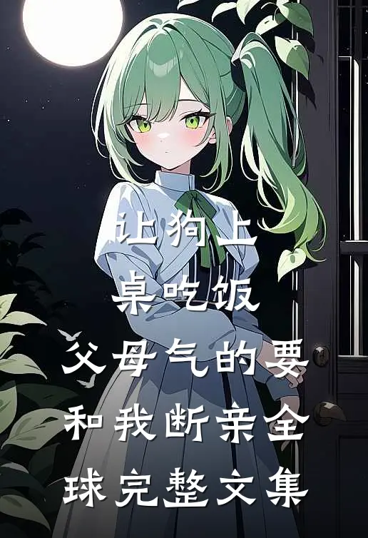 让狗上桌吃饭，父母气的要和我断亲全球完整文集