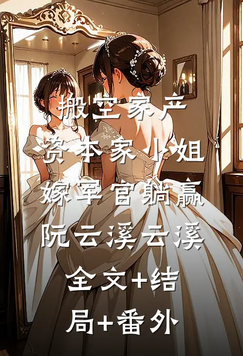 搬空家产，资本家小姐嫁军官躺赢阮云溪云溪:全文+结局+番外