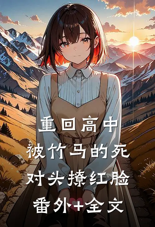重回高中，被竹马的死对头撩红脸:(番外)+(全文)