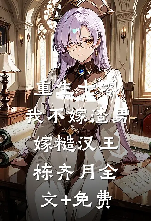 重生七零，我不嫁渣男嫁糙汉王栋齐月全文+免费
