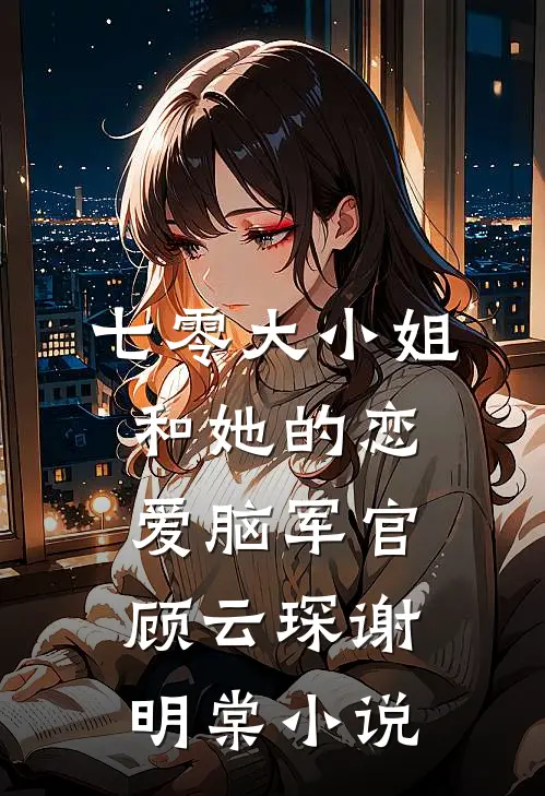 七零大小姐和她的恋爱脑军官顾云琛谢明棠小说
