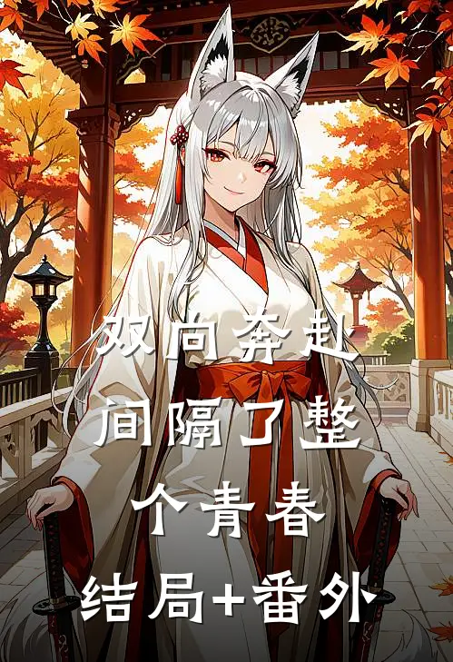 双向奔赴，间隔了整个青春:结局+番外