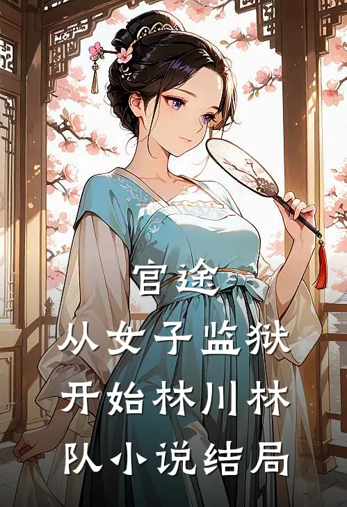 官途：从女子监狱开始林川林队小说结局