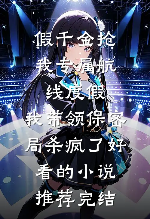 假千金抢我专属航线度假，我带领保密局杀疯了好看的小说推荐完结
