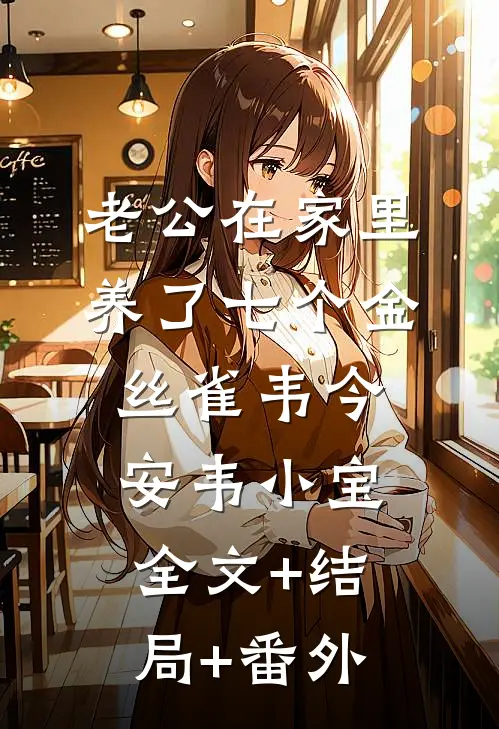 老公在家里养了七个金丝雀韦今安韦小宝:全文+结局+番外