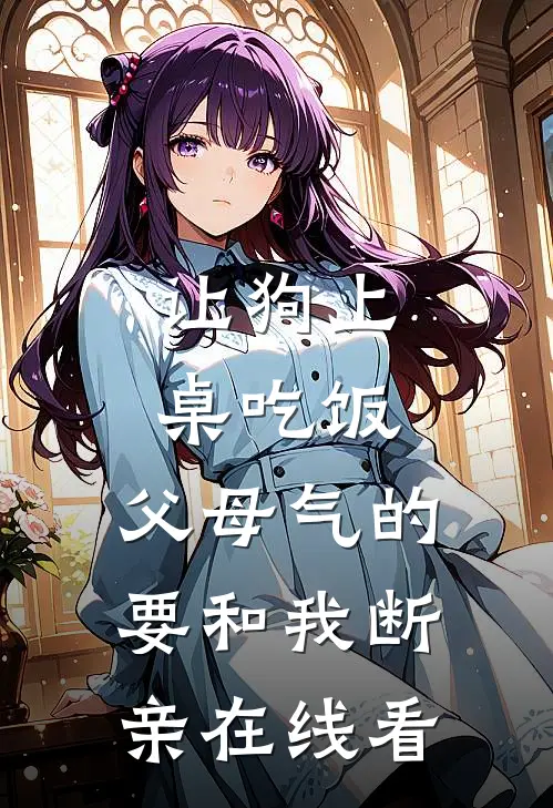 让狗上桌吃饭，父母气的要和我断亲在线看