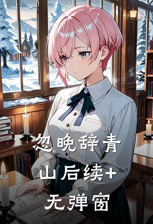 忽晚辞青山后续+无弹窗