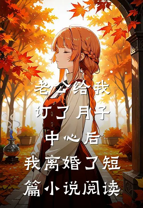 老公给我订了月子中心后，我离婚了短篇小说阅读