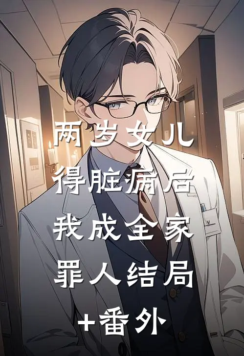 两岁女儿得脏病后，我成全家罪人结局+番外