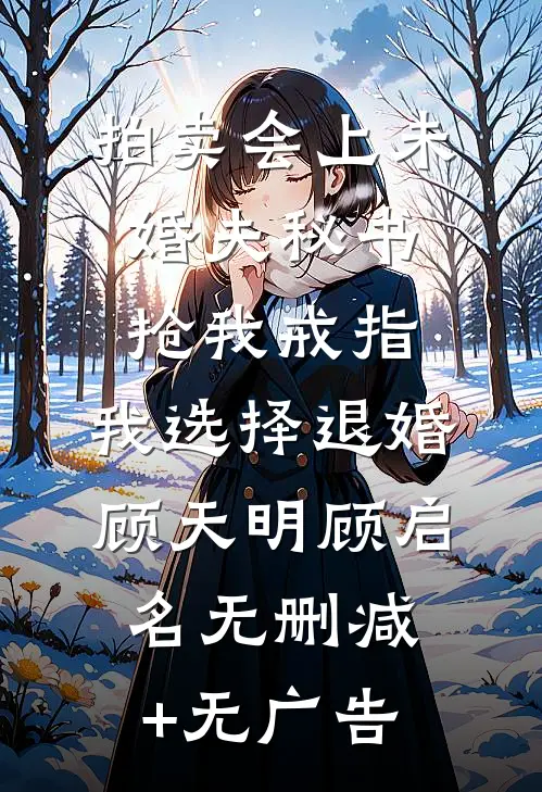 拍卖会上未婚夫秘书抢我戒指，我选择退婚顾天明顾启名无删减+无广告