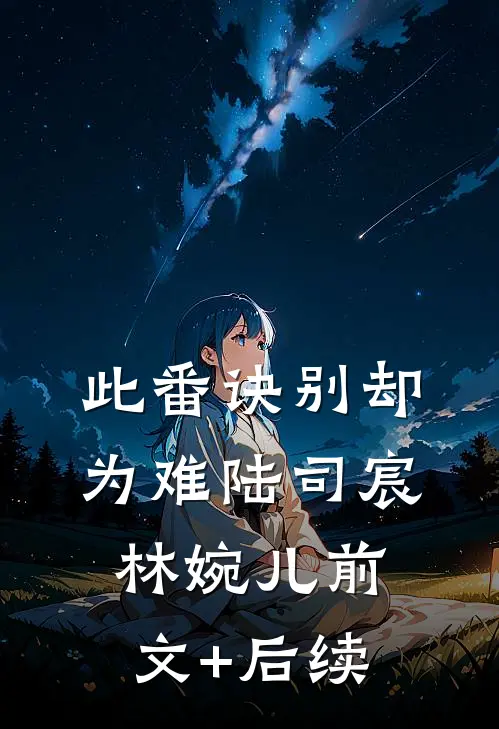 此番诀别却为难陆司宸林婉儿前文+后续