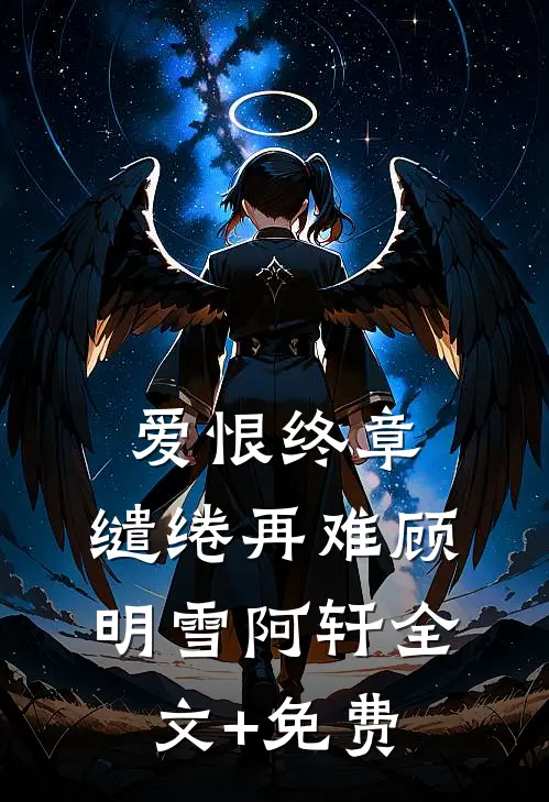 爱恨终章，缱绻再难顾明雪阿轩全文+免费