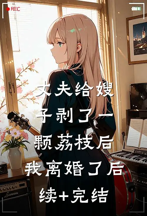 丈夫给嫂子剥了一颗荔枝后，我离婚了后续+完结