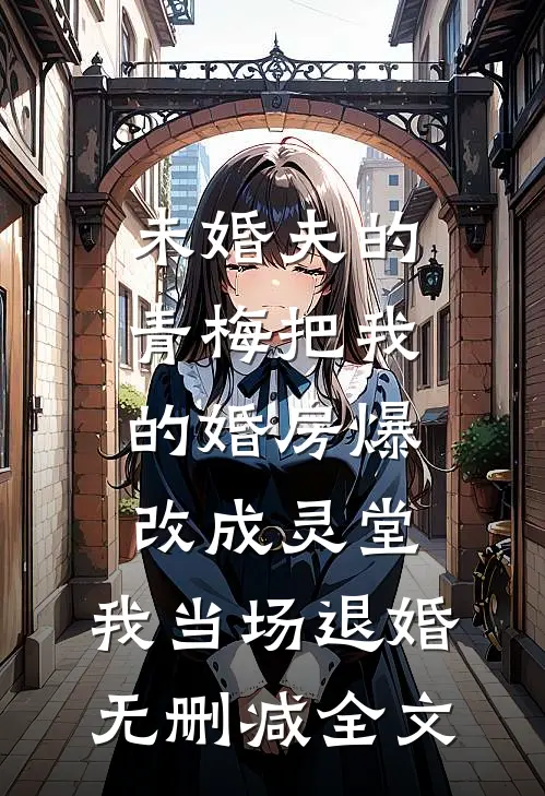 未婚夫的青梅把我的婚房爆改成灵堂，我当场退婚无删减全文