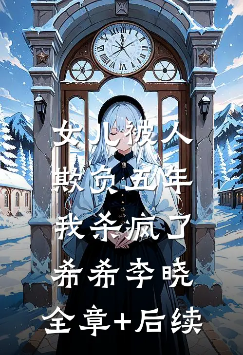 女儿被人欺负五年，我杀疯了希希李晓:全章+后续