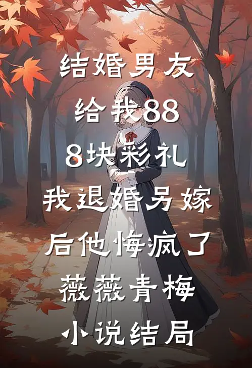 结婚男友给我888块彩礼，我退婚另嫁后他悔疯了薇薇青梅小说结局