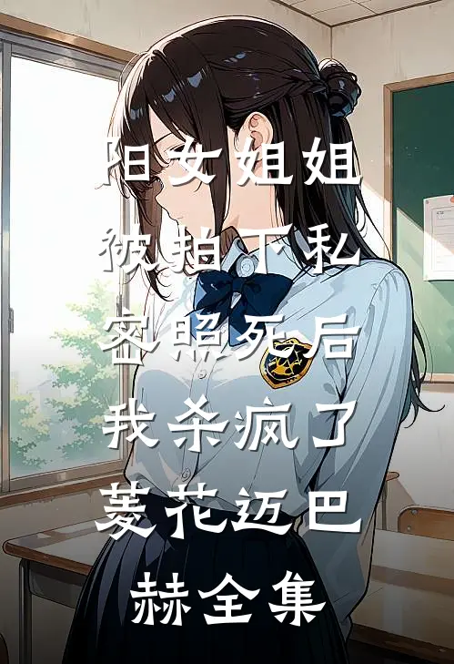 阳女姐姐被拍下私密照死后，我杀疯了菱花迈巴赫全集