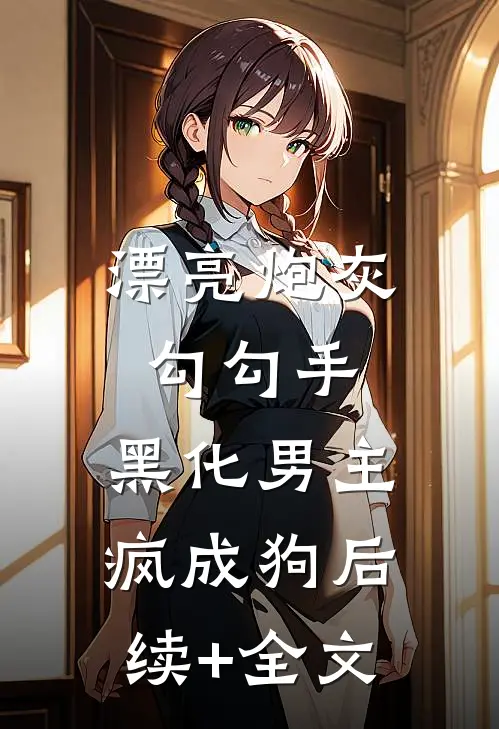 漂亮炮灰勾勾手，黑化男主疯成狗后续+全文