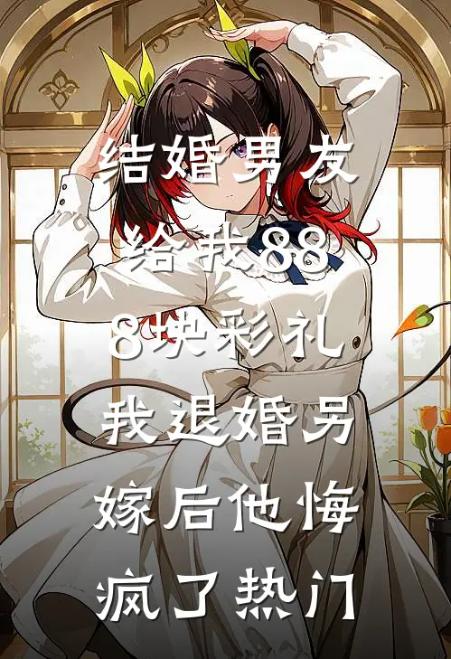 结婚男友给我888块彩礼，我退婚另嫁后他悔疯了热门