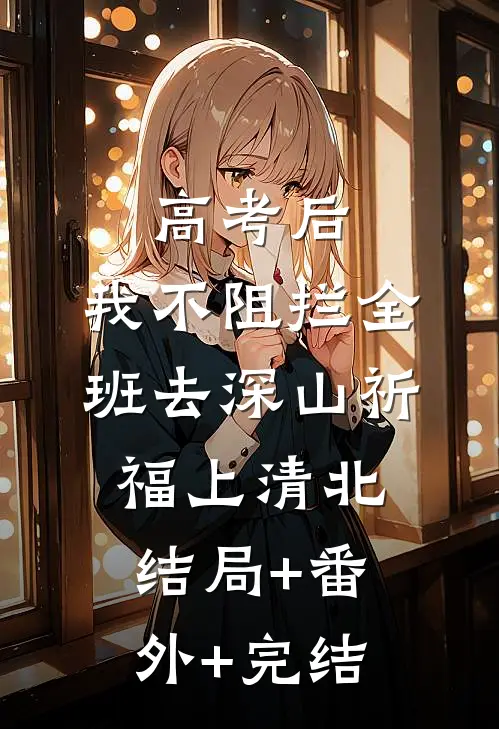 高考后，我不阻拦全班去深山祈福上清北:结局+番外+完结
