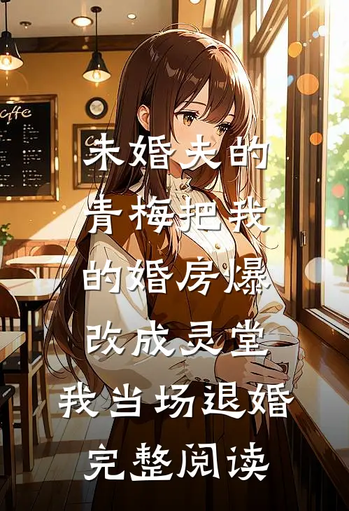 未婚夫的青梅把我的婚房爆改成灵堂，我当场退婚完整阅读