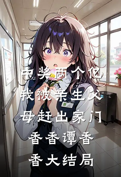 中奖两个亿，我被亲生父母赶出家门香香谭香香大结局