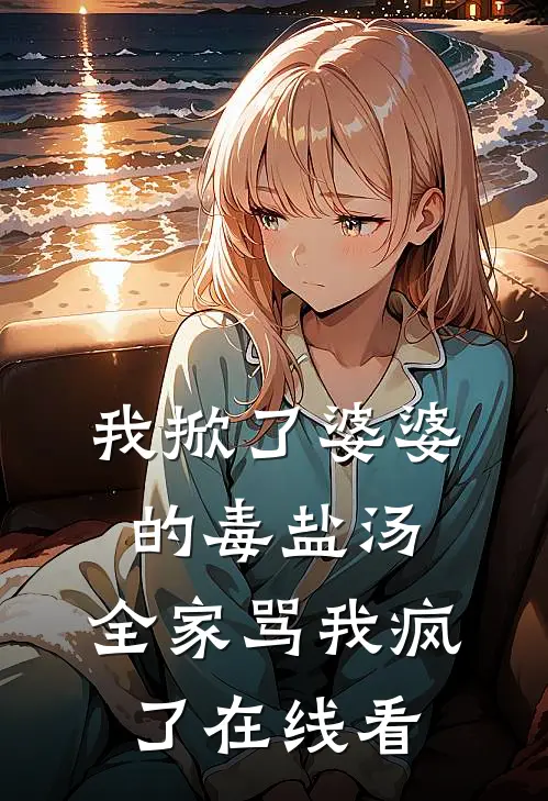 我掀了婆婆的毒盐汤，全家骂我疯了在线看