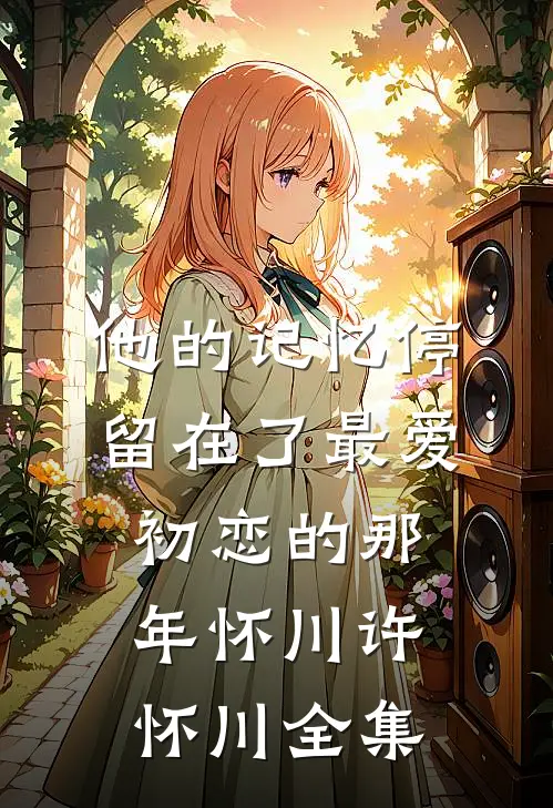 他的记忆停留在了最爱初恋的那年怀川许怀川全集