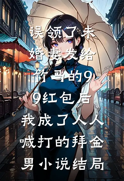 误领了未婚妻发给竹马的99红包后，我成了人人喊打的拜金男小说结局
