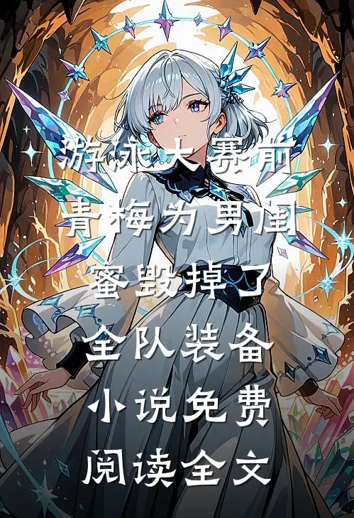 游泳大赛前，青梅为男闺蜜毁掉了全队装备小说免费阅读全文
