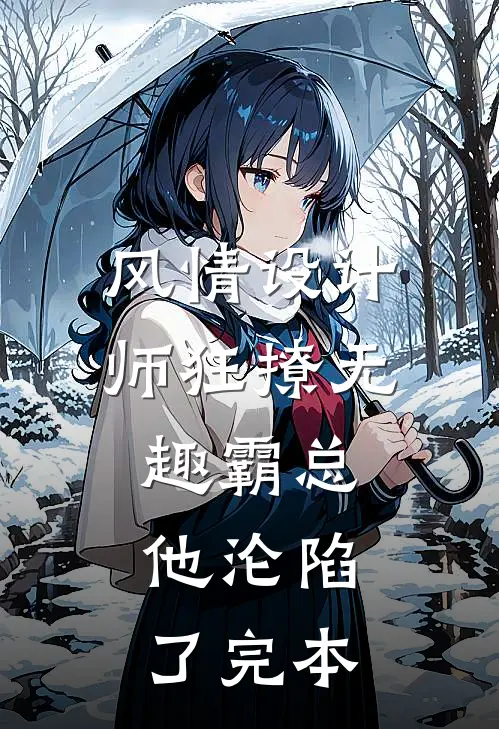风情设计师狂撩无趣霸总，他沦陷了完本