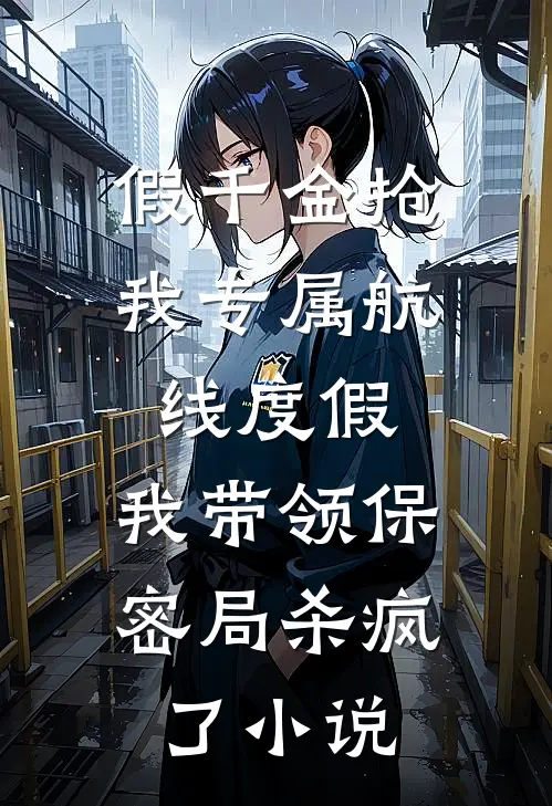 假千金抢我专属航线度假，我带领保密局杀疯了小说