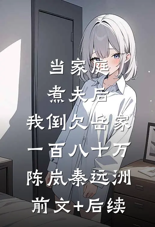 当家庭煮夫后，我倒欠岳家一百八十万陈岚秦远洲前文+后续