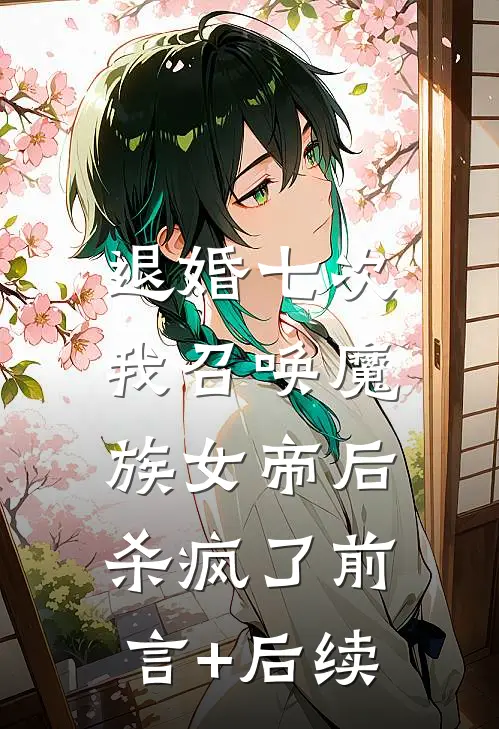 退婚七次，我召唤魔族女帝后杀疯了前言+后续