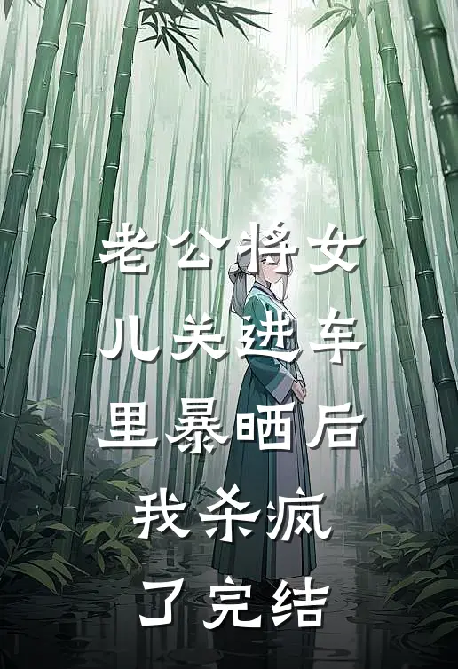 老公将女儿关进车里暴晒后，我杀疯了完结